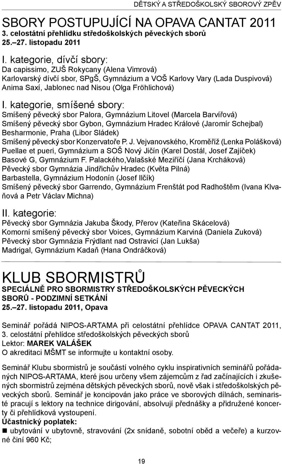 kategorie, smíšené sbory: Smíšený pěvecký sbor Palora, Gymnázium Litovel (Marcela Barvířová) Smíšený pěvecký sbor Gybon, Gymnázium Hradec Králové (Jaromír Schejbal) Besharmonie, Praha (Libor Sládek)