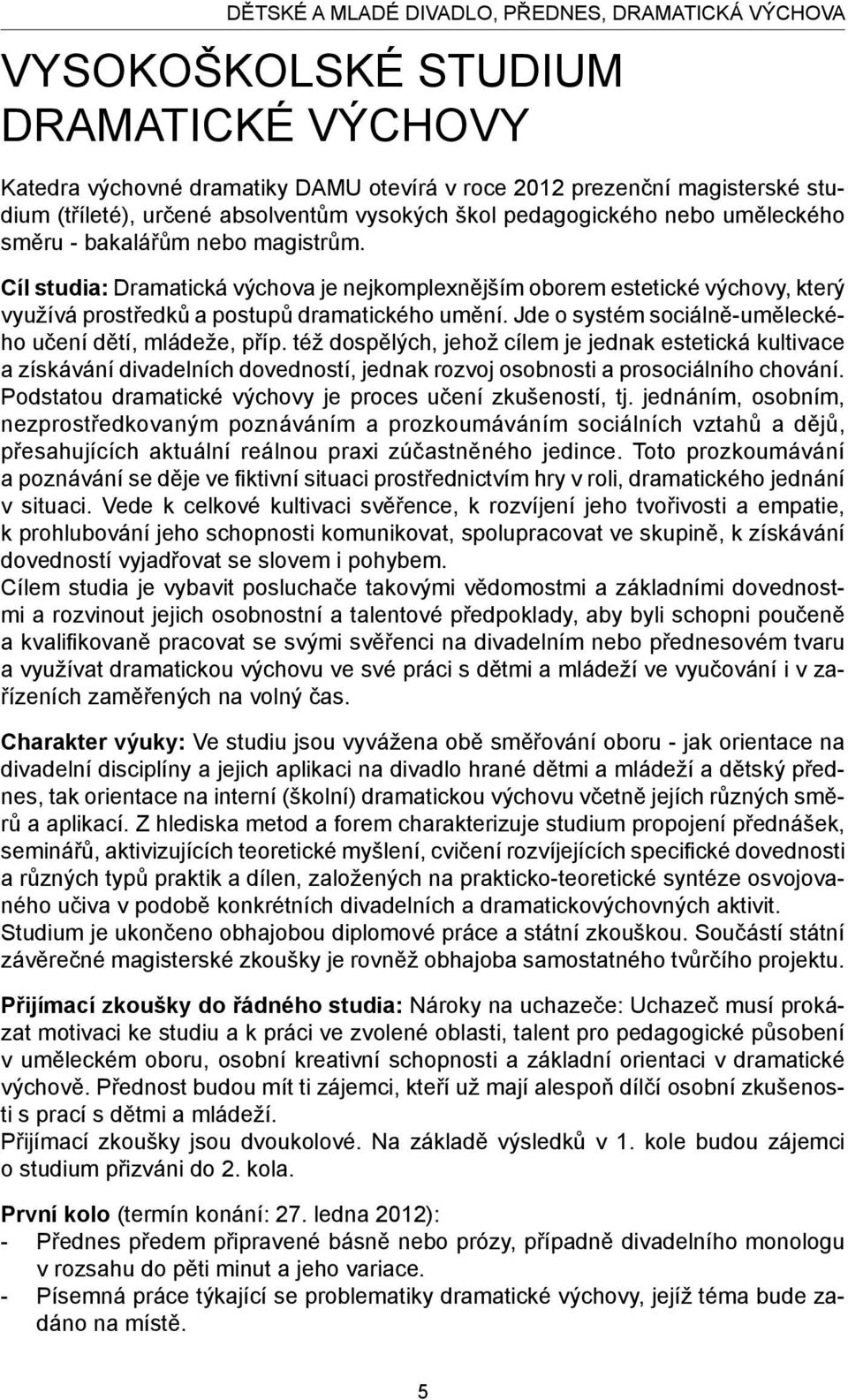 Cíl studia: Dramatická výchova je nejkomplexnějším oborem estetické výchovy, který využívá prostředků a postupů dramatického umění. Jde o systém sociálně-uměleckého učení dětí, mládeže, příp.