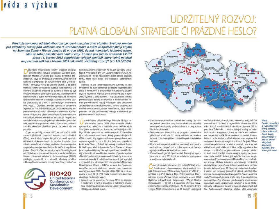 Brundlandtové a světové společenství ji přijalo na Summitu Země v Riu de Janeiro již v roce 1992, dosud neexistuje jednotný názor, zdali se toto poselství daří naplnit činy.