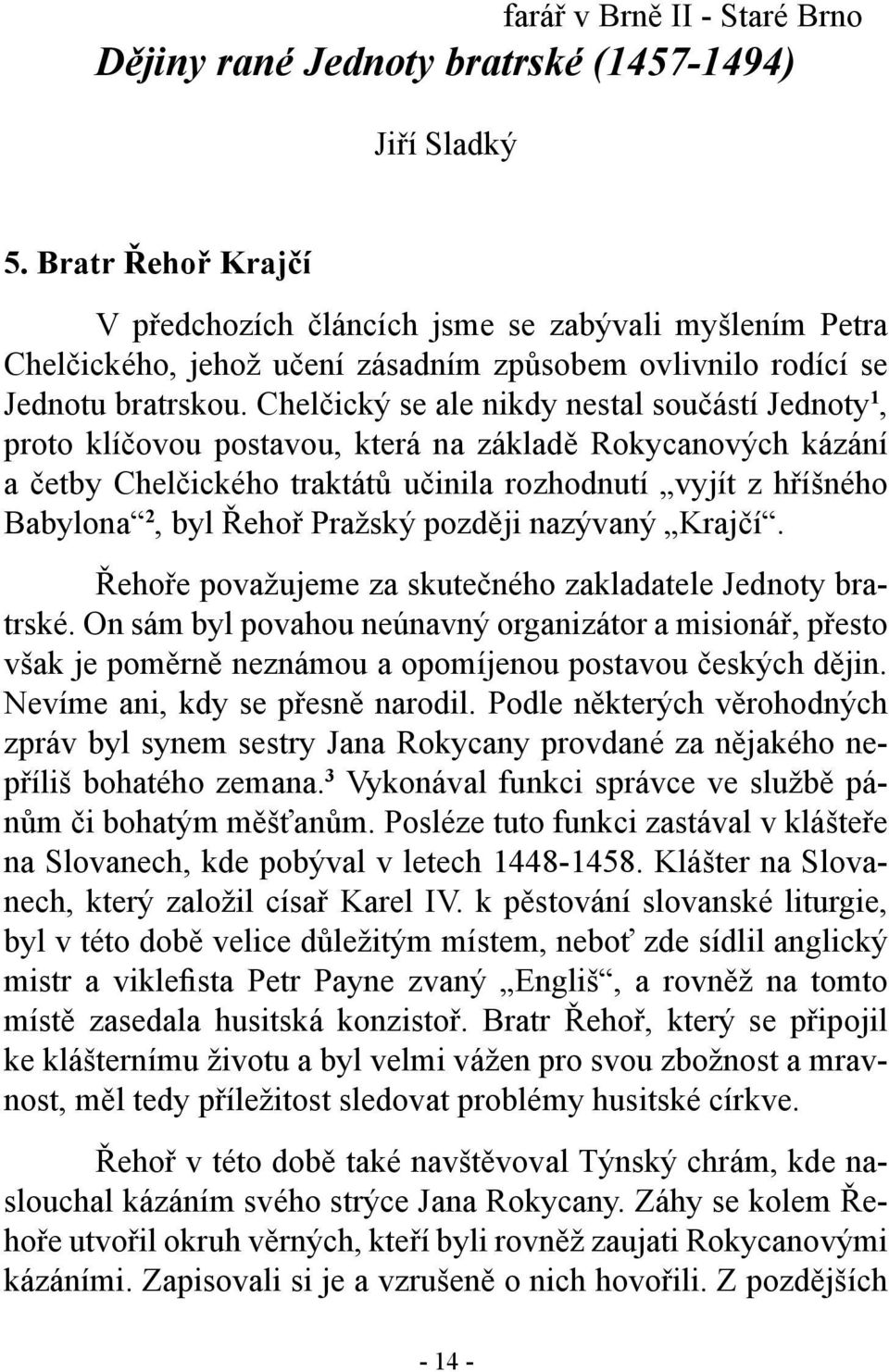 Chelčický se ale nikdy nestal součástí Jednoty 1, proto klíčovou postavou, která na základě Rokycanových kázání a četby Chelčického traktátů učinila rozhodnutí vyjít z hříšného Babylona 2, byl Řehoř