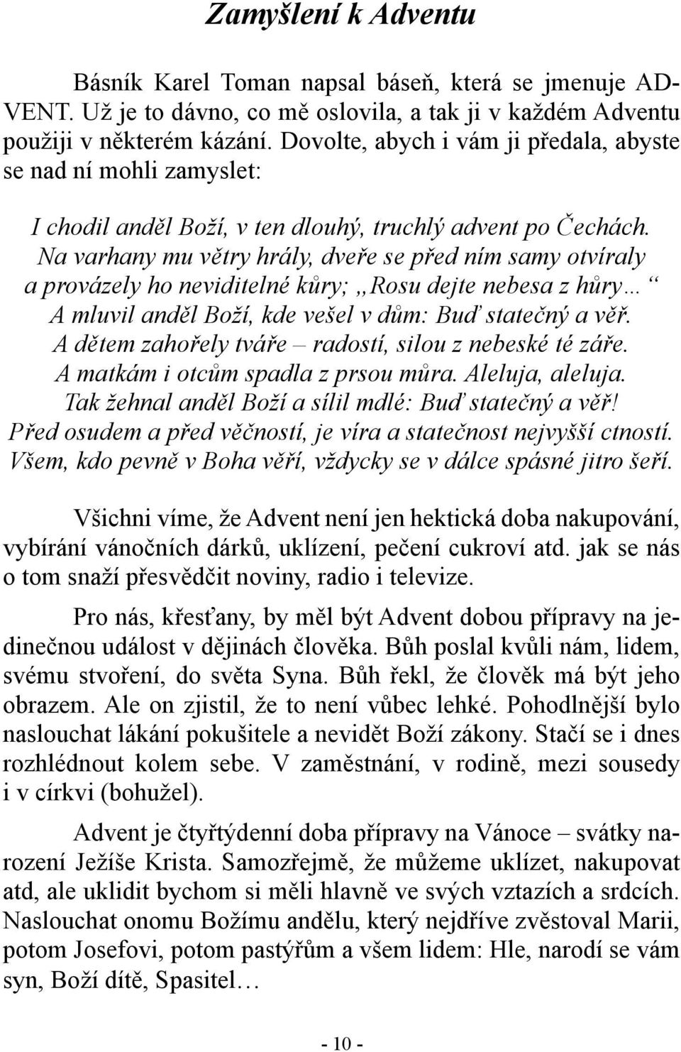 Na varhany mu větry hrály, dveře se před ním samy otvíraly a provázely ho neviditelné kůry; Rosu dejte nebesa z hůry A mluvil anděl Boží, kde vešel v dům: Buď statečný a věř.