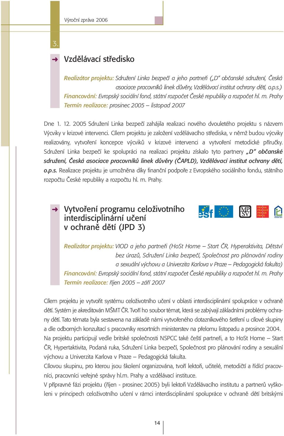 Cílem projektu je založení vzdělávacího střediska, v němž budou výcviky realizovány, vytvoření koncepce výcviků v krizové intervenci a vytvoření metodické příručky.