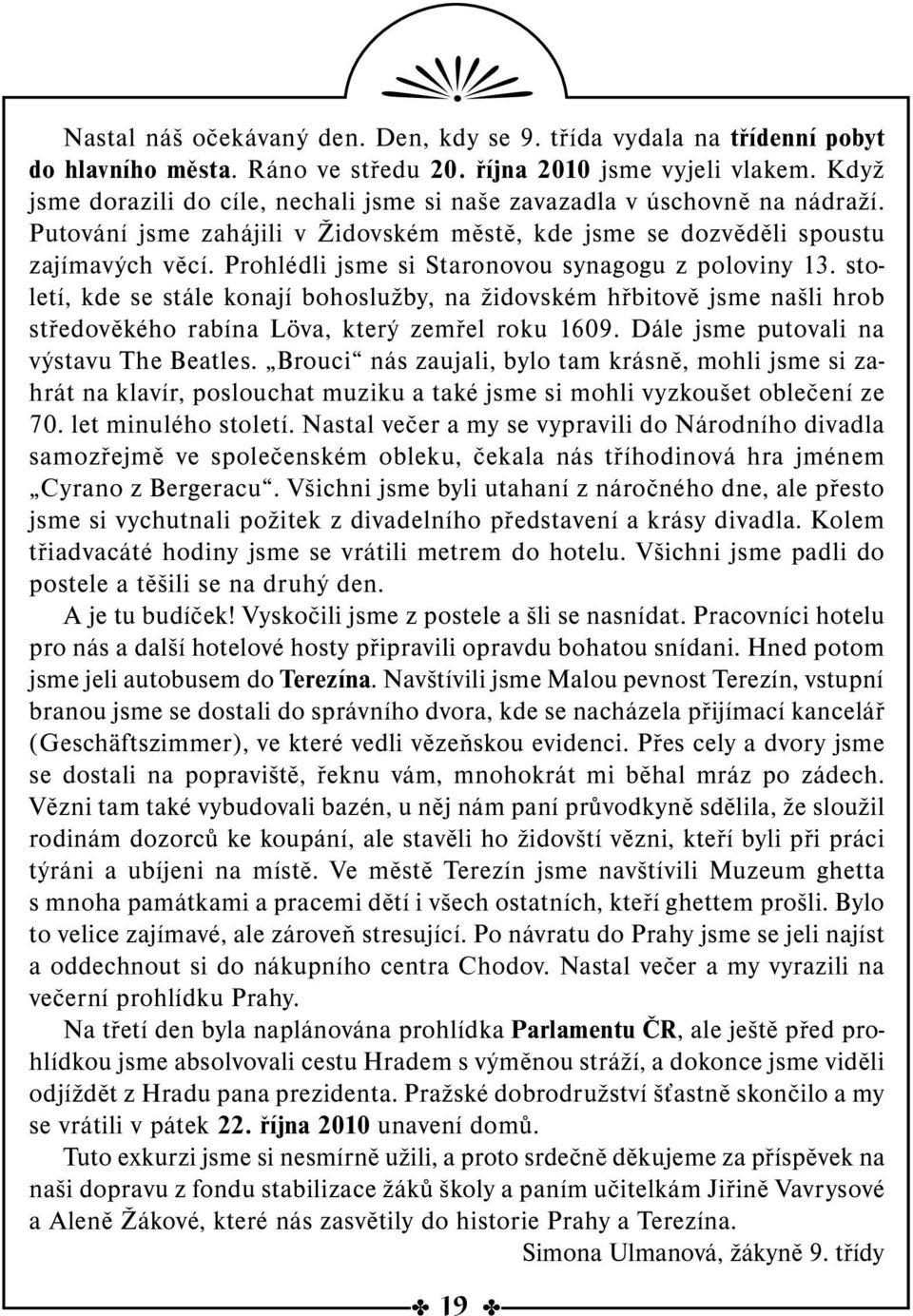 Prohlédli jsme si Staronovou synagogu z poloviny 13. století, kde se stále konají bohoslužby, na židovském hřbitově jsme našli hrob středověkého rabína Löva, který zemřel roku 1609.