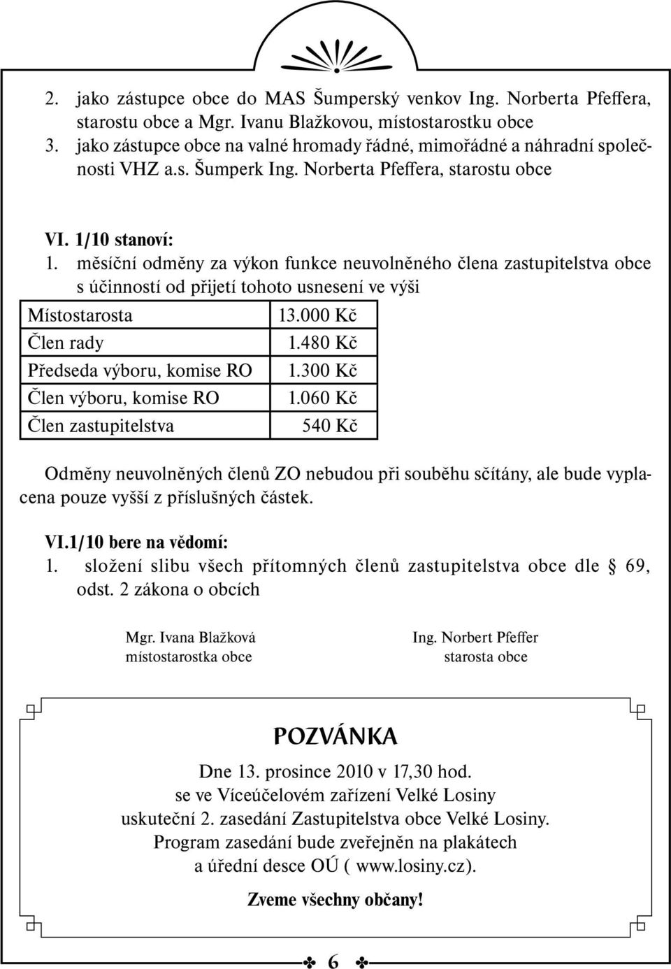 měsíční odměny za výkon funkce neuvolněného člena zastupitelstva obce s účinností od přijetí tohoto usnesení ve výši Místostarosta 13.000 Kč Člen rady 1.480 Kč Předseda výboru, komise RO 1.