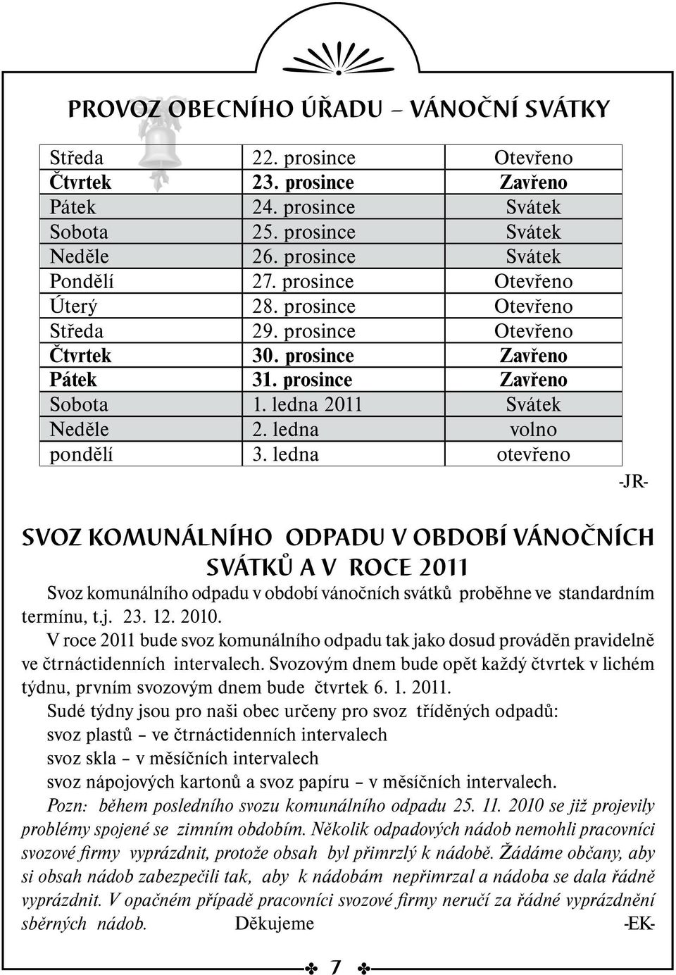 ledna otevřeno Svoz komunálního odpadu v období vánočních svátků a v roce 2011 Svoz komunálního odpadu v období vánočních svátků proběhne ve standardním termínu, t.j. 23. 12. 2010.