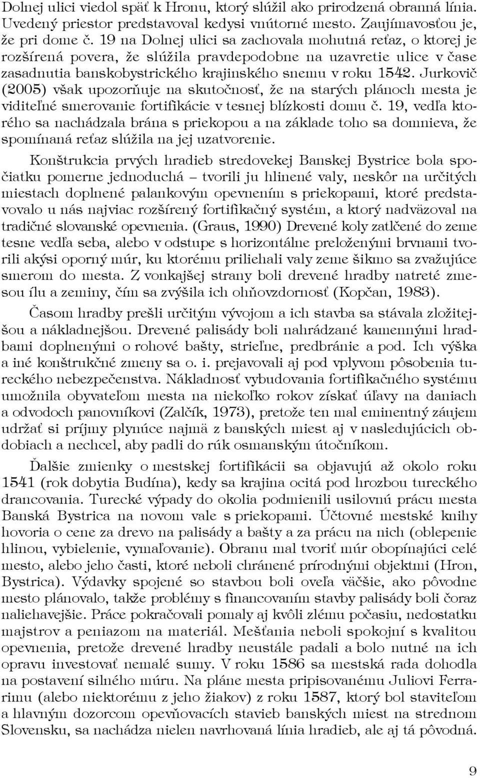 Jurkovič (2005) však upozorňuje na skutočnosť, že na starých plánoch mesta je viditeľné smerovanie fortifikácie v tesnej blízkosti domu č.