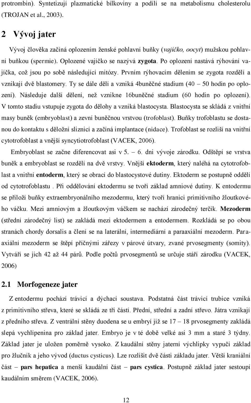 Po oplození nastává rýhování vajíčka, coţ jsou po sobě následující mitózy. Prvním rýhovacím dělením se zygota rozdělí a vznikají dvě blastomery.