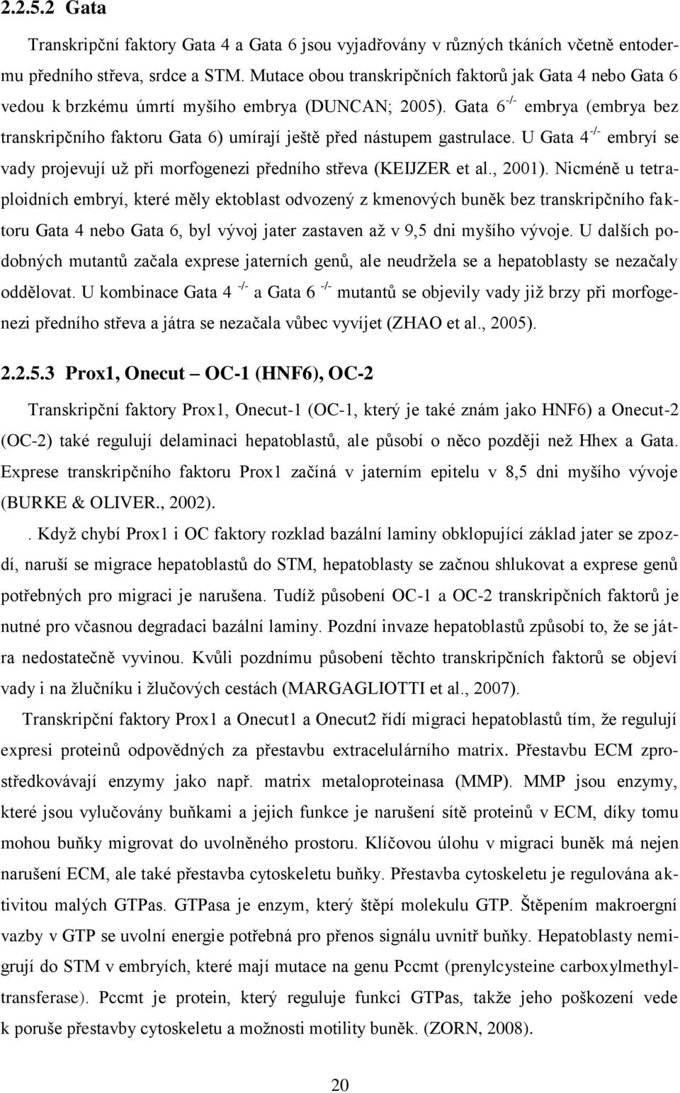 Gata 6 -/- embrya (embrya bez transkripčního faktoru Gata 6) umírají ještě před nástupem gastrulace. U Gata 4 -/- embryí se vady projevují uţ při morfogenezi předního střeva (KEIJZER et al., 2001).