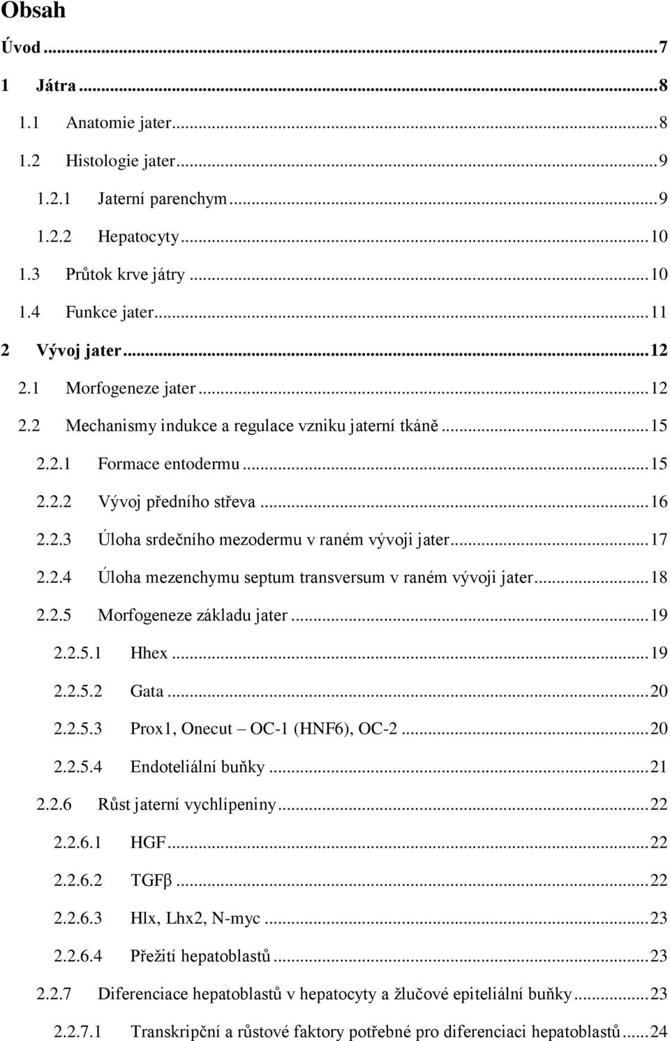 .. 17 2.2.4 Úloha mezenchymu septum transversum v raném vývoji jater... 18 2.2.5 Morfogeneze základu jater... 19 2.2.5.1 Hhex... 19 2.2.5.2 Gata... 20 2.2.5.3 Prox1, Onecut OC-1 (HNF6), OC-2... 20 2.2.5.4 Endoteliální buňky.