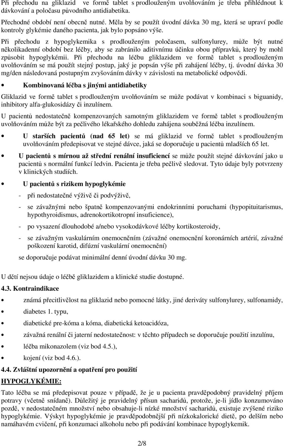 Při přechodu z hypoglykemika s prodlouženým poločasem, sulfonylurey, může být nutné několikadenní období bez léčby, aby se zabránilo aditivnímu účinku obou přípravků, který by mohl způsobit