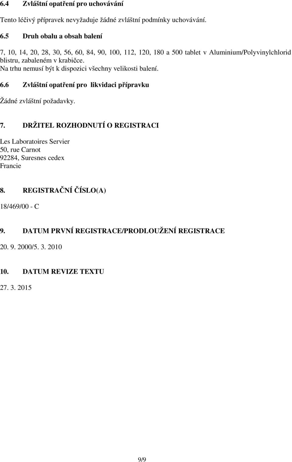 Na trhu nemusí být k dispozici všechny velikosti balení. 6.6 Zvláštní opatření pro likvidaci přípravku Žádné zvláštní požadavky. 7.