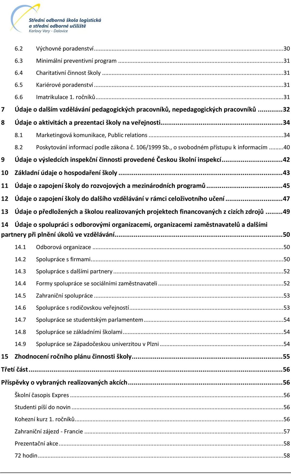 .. 34 8.2 Poskytování informací podle zákona č. 6/999 Sb., o svobodném přístupu k informacím... 4 9 Údaje o výsledcích inspekční činnosti provedené Českou školní inspekcí.