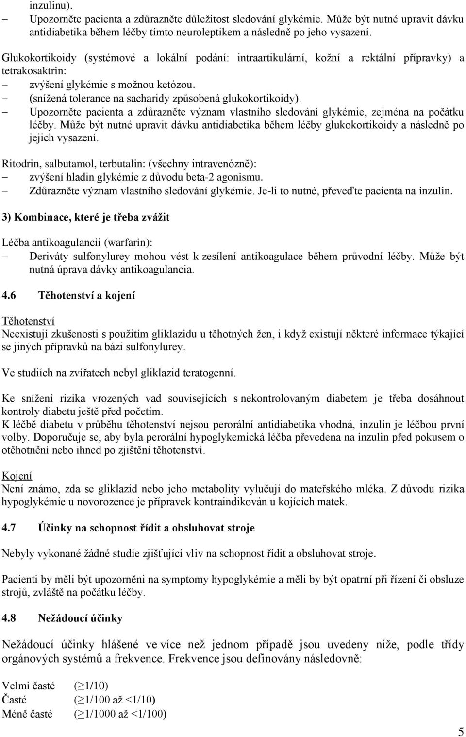 (snížená tolerance na sacharidy způsobená glukokortikoidy). Upozorněte pacienta a zdůrazněte význam vlastního sledování glykémie, zejména na počátku léčby.