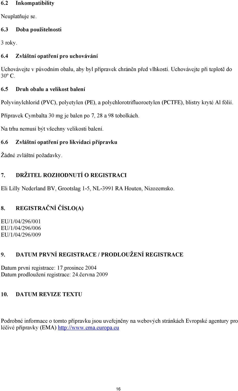 Přípravek Cymbalta 30 mg je balen po 7, 28 a 98 tobolkách. Na trhu nemusí být všechny velikosti balení. 6.6 Zvláštní opatření pro likvidaci přípravku Žádné zvláštní požadavky. 7. DRŽITEL ROZHODNUTÍ O REGISTRACI Eli Lilly Nederland BV, Grootslag 1-5, NL-3991 RA Houten, Nizozemsko.