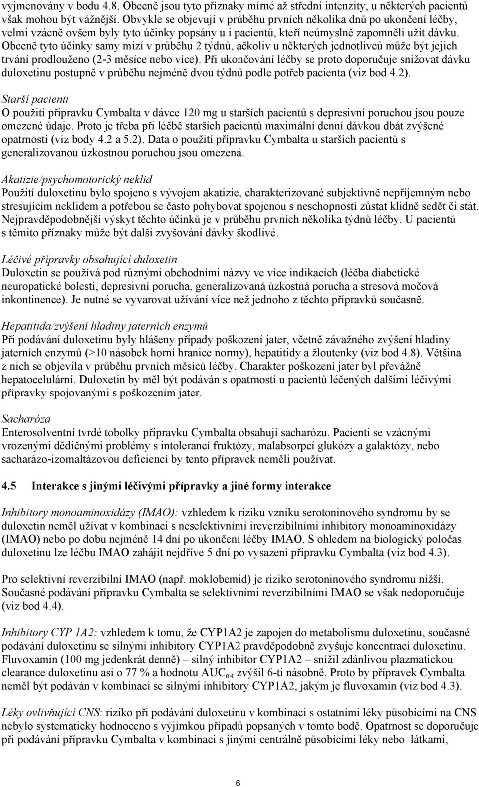 Obecně tyto účinky samy mizí v průběhu 2 týdnů, ačkoliv u některých jednotlivců může být jejich trvání prodlouženo (2-3 měsíce nebo více).