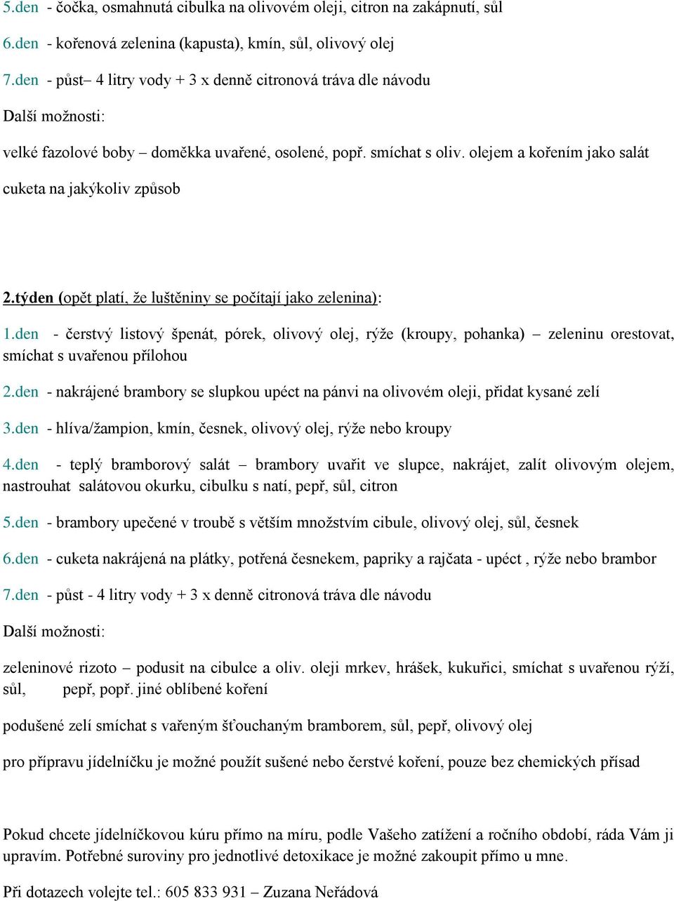 olejem a kořením jako salát cuketa na jakýkoliv způsob 2.týden (opět platí, že luštěniny se počítají jako zelenina): 1.