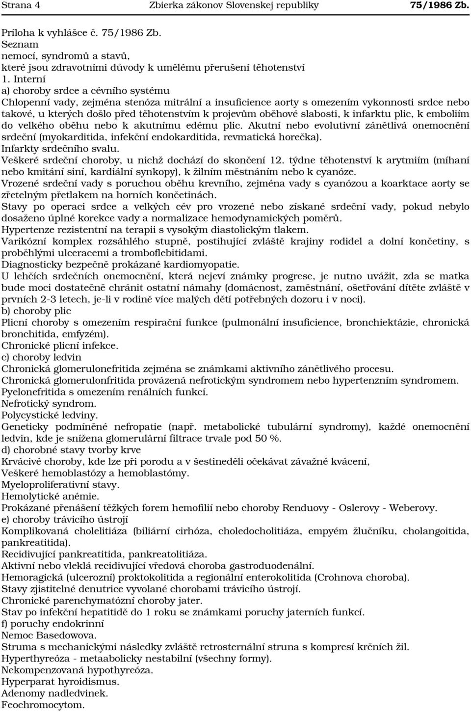 slabosti, k infarktu plic, k emboliím do velkého oběhu nebo k akutnímu edému plic. Akutní nebo evolutivní zánětlivá onemocnění srdeční (myokarditida, infekční endokarditida, revmatická horečka).