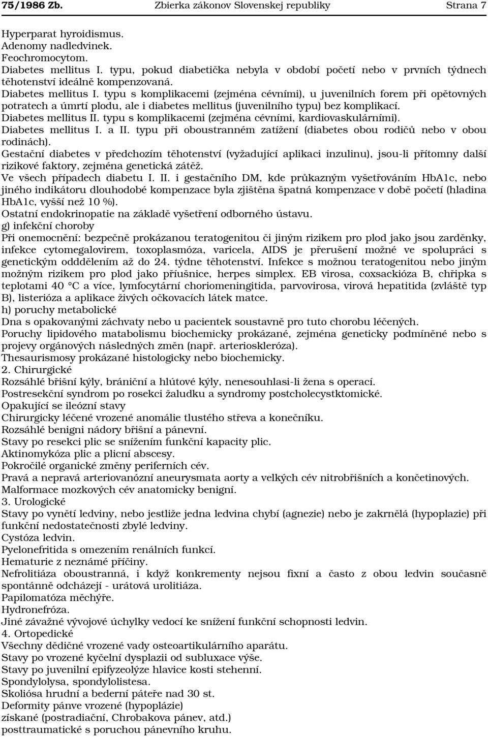 typu s komplikacemi (zejména cévními), u juvenilních forem při opětovných potratech a úmrtí plodu, ale i diabetes mellitus (juvenilního typu) bez komplikací. Diabetes mellitus II.