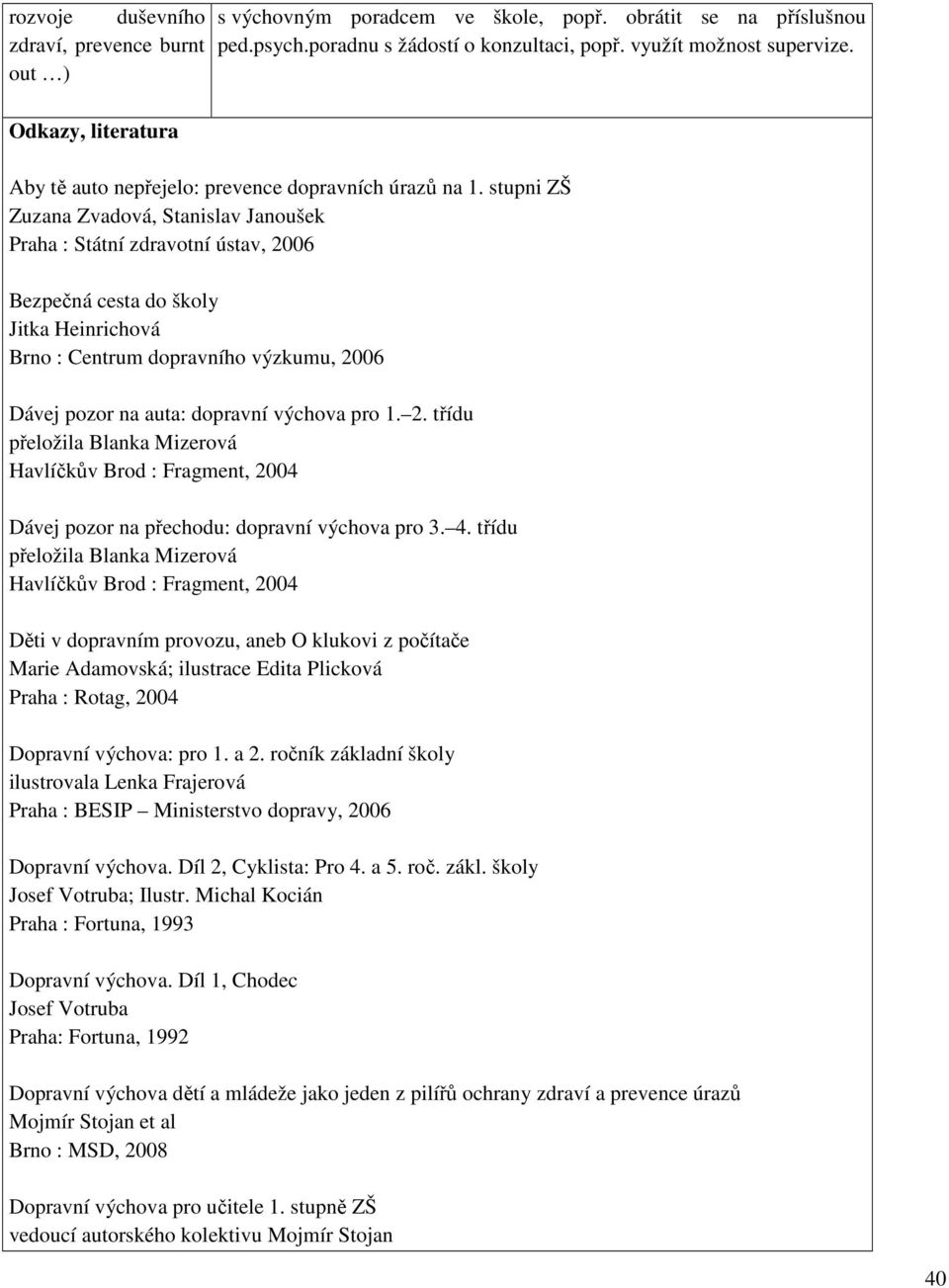 stupni ZŠ Zuzana Zvadová, Stanislav Janoušek Praha : Státní zdravotní ústav, 2006 Bezpečná cesta do školy Jitka Heinrichová Brno : Centrum dopravního výzkumu, 2006 Dávej pozor na auta: dopravní