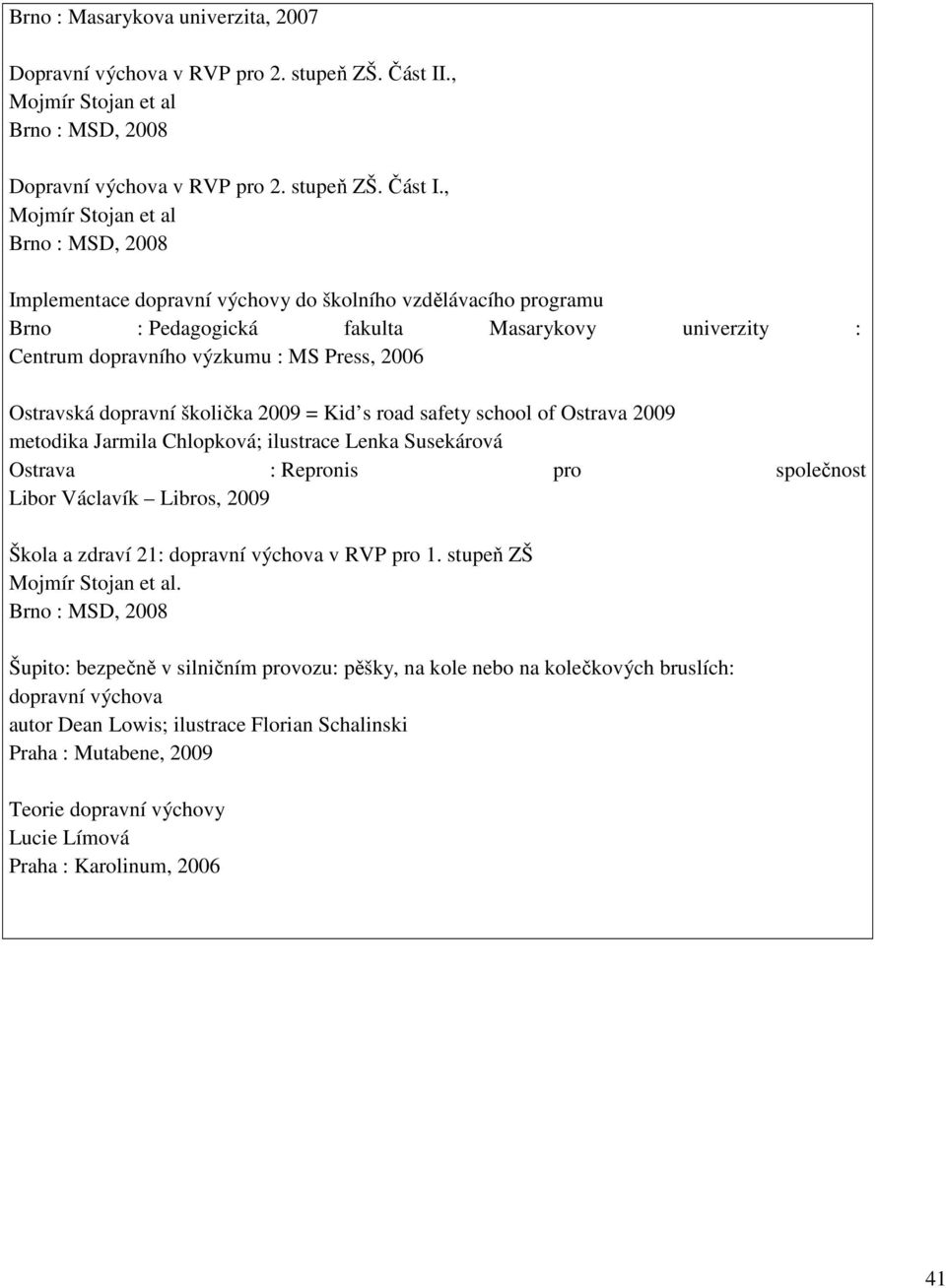 , Mojmír Stojan et al Brno : MSD, 2008 Implementace dopravní výchovy do školního vzdělávacího programu Brno : Pedagogická fakulta Masarykovy univerzity : Centrum dopravního výzkumu : MS Press, 2006