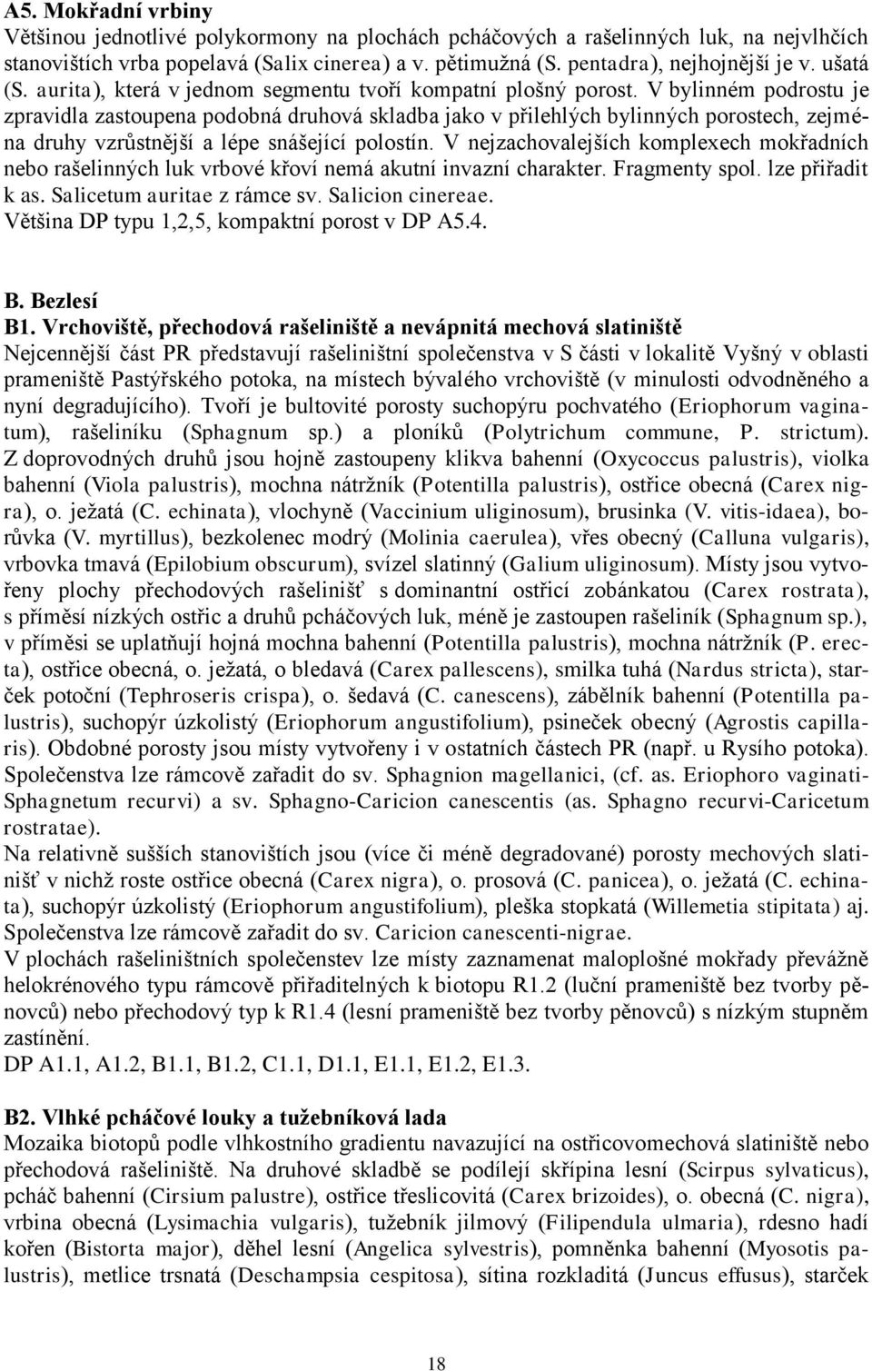 V bylinném podrostu je zpravidla zastoupena podobná druhová skladba jako v přilehlých bylinných porostech, zejména druhy vzrůstnější a lépe snášející polostín.