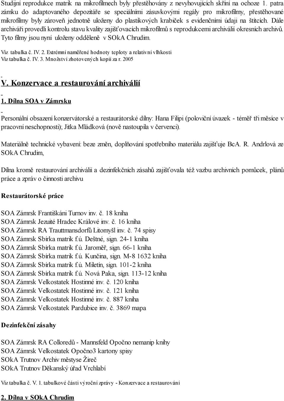 Dále archiváři provedli kontrolu stavu kvality zajišťovacích mikrofilmů s reprodukcemi archiválií okresních archivů. Tyto filmy jsou nyní uloženy odděleně v SOkA Chrudim. Viz tabulka č. IV. 2.
