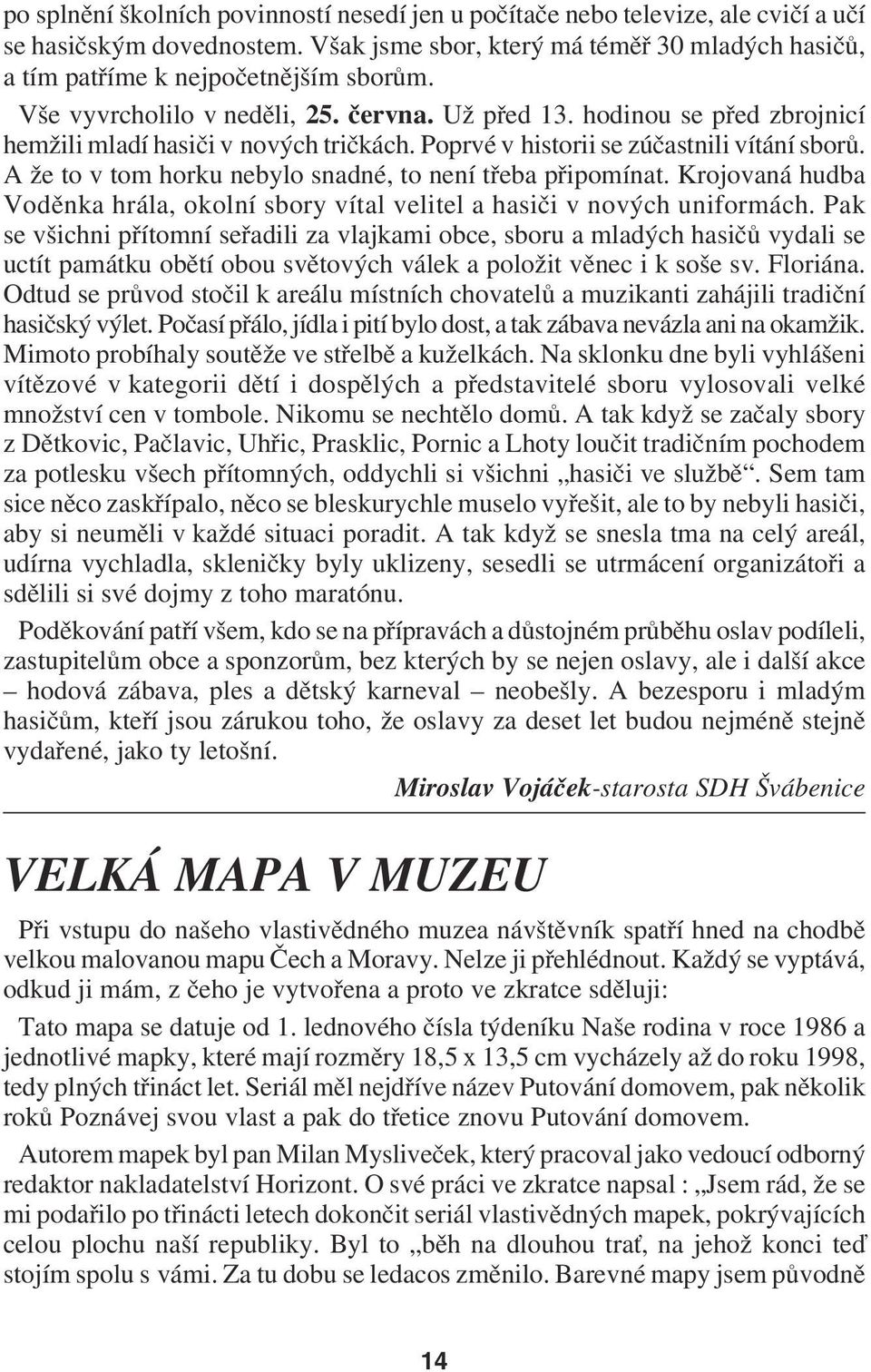 A že to v tom horku nebylo snadné, to není třeba připomínat. Krojovaná hudba Voděnka hrála, okolní sbory vítal velitel a hasiči v nových uniformách.