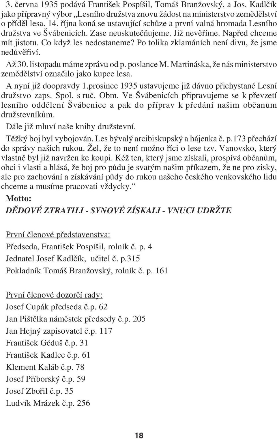 Po tolika zklamáních není divu, že jsme nedůvěřiví. Až 30. listopadu máme zprávu od p. poslance M. Martináska, že nás ministerstvo zemědělství označilo jako kupce lesa. A nyní již doopravdy 1.