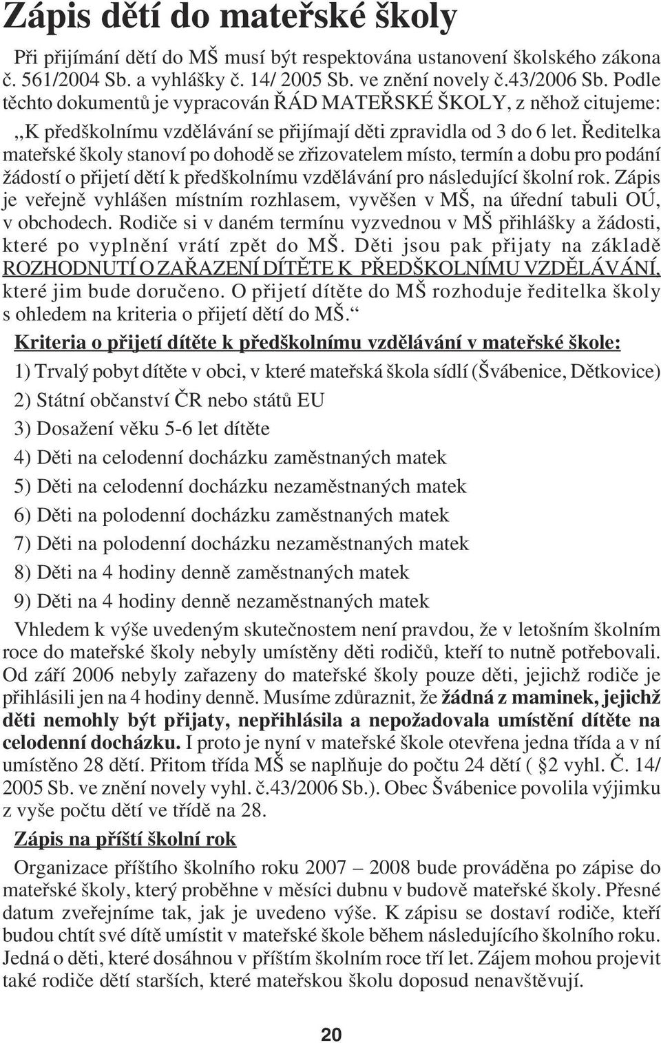 Ředitelka mateřské školy stanoví po dohodě se zřizovatelem místo, termín a dobu pro podání žádostí o přijetí dětí k předškolnímu vzdělávání pro následující školní rok.