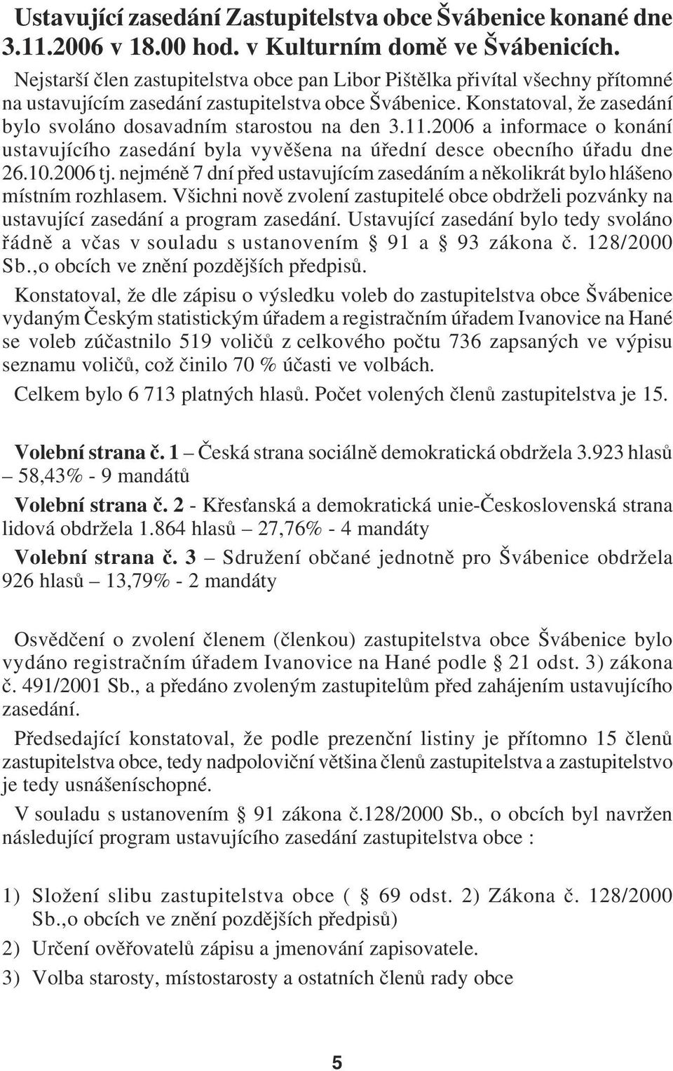 Konstatoval, že zasedání bylo svoláno dosavadním starostou na den 3.11.2006 a informace o konání ustavujícího zasedání byla vyvěšena na úřední desce obecního úřadu dne 26.10.2006 tj.