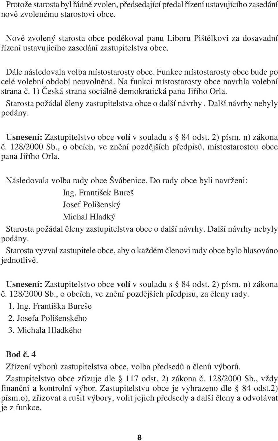 Funkce místostarosty obce bude po celé volební období neuvolněná. Na funkci místostarosty obce navrhla volební strana č. 1) Česká strana sociálně demokratická pana Jiřího Orla.