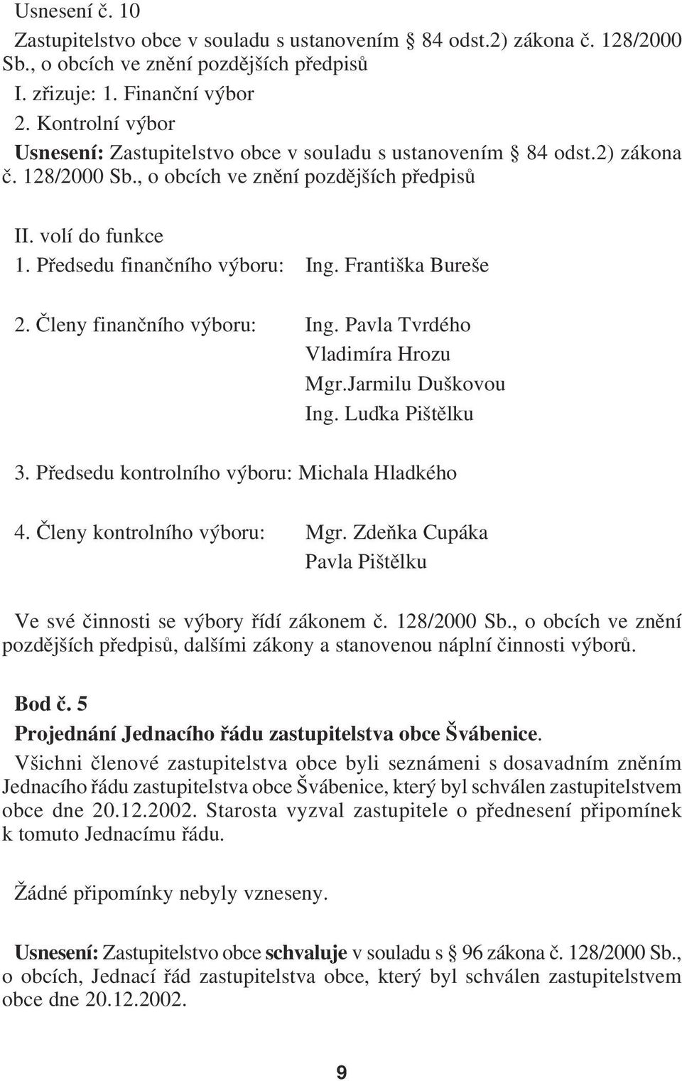 Františka Bureše 2. Členy finančního výboru: Ing. Pavla Tvrdého Vladimíra Hrozu Mgr.Jarmilu Duškovou Ing. Luďka Pištělku 3. Předsedu kontrolního výboru: Michala Hladkého 4.