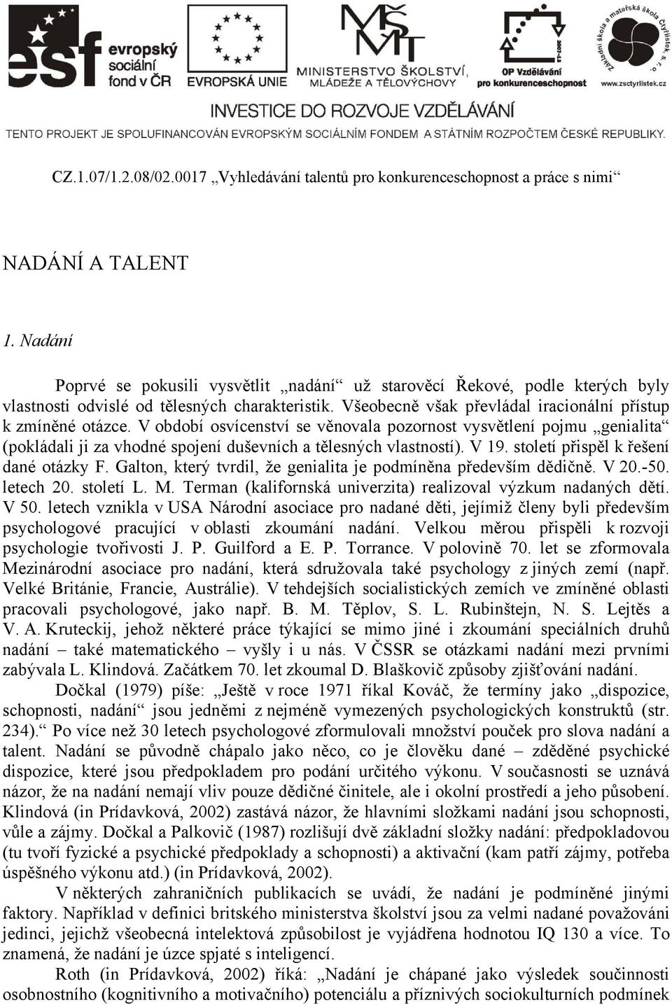 V období osvícenství se věnovala pozornost vysvětlení pojmu genialita (pokládali ji za vhodné spojení duševních a tělesných vlastností). V 19. století přispěl k řešení dané otázky F.