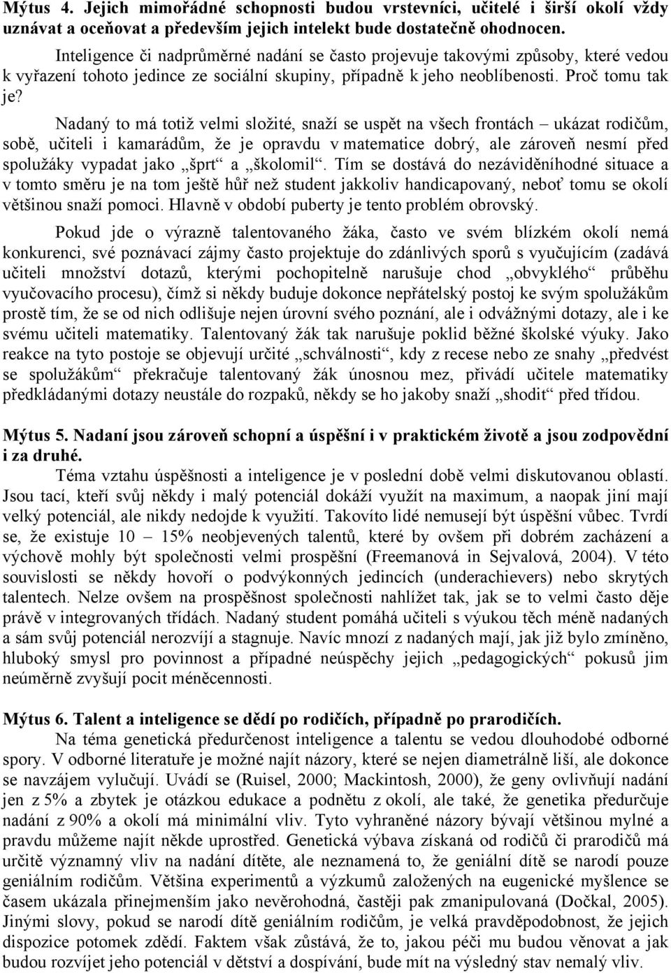 Nadaný to má totiž velmi složité, snaží se uspět na všech frontách ukázat rodičům, sobě, učiteli i kamarádům, že je opravdu v matematice dobrý, ale zároveň nesmí před spolužáky vypadat jako šprt a