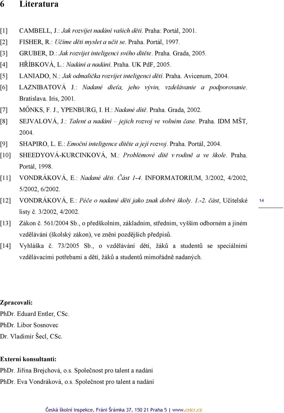 [6] LAZNIBATOVÁ J.: Nadané dieťa, jeho vývin, vzdelávanie a podporovanie. Bratislava. Iris, 2001. [7] MŐNKS, F. J., YPENBURG, I. H.: Nadané dítě. Praha. Grada, 2002. [8] SEJVALOVÁ, J.