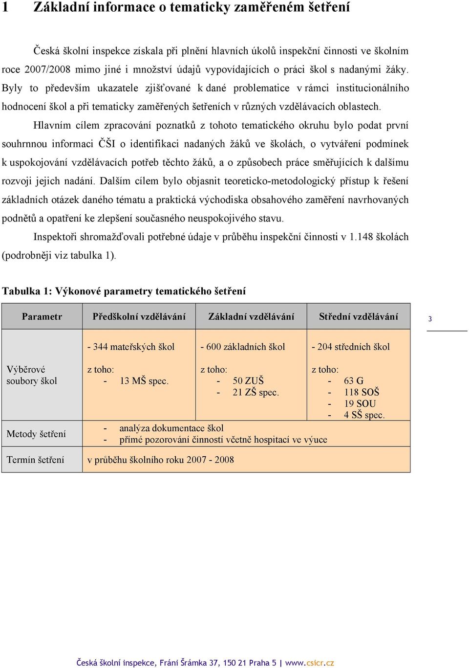 Hlavním cílem zpracování poznatků z tohoto tematického okruhu bylo podat první souhrnnou informaci ČŠI o identifikaci nadaných žáků ve školách, o vytváření podmínek k uspokojování vzdělávacích potřeb