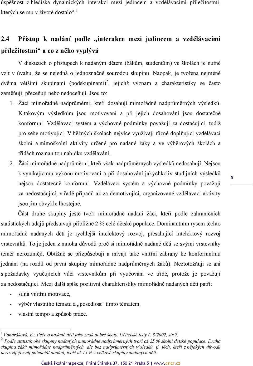 nejedná o jednoznačně sourodou skupinu. Naopak, je tvořena nejméně dvěma většími skupinami (podskupinami) 2, jejichž význam a charakteristiky se často zaměňují, přeceňují nebo nedoceňují. Jsou to: 1.