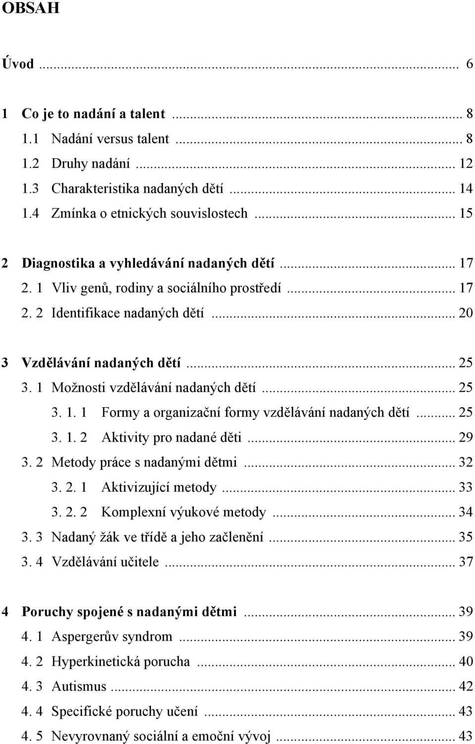 1 Možnosti vzdělávání nadaných dětí... 25 3. 1. 1 Formy a organizační formy vzdělávání nadaných dětí... 25 3. 1. 2 Aktivity pro nadané děti... 29 3. 2 Metody práce s nadanými dětmi... 32 3. 2. 1 Aktivizující metody.