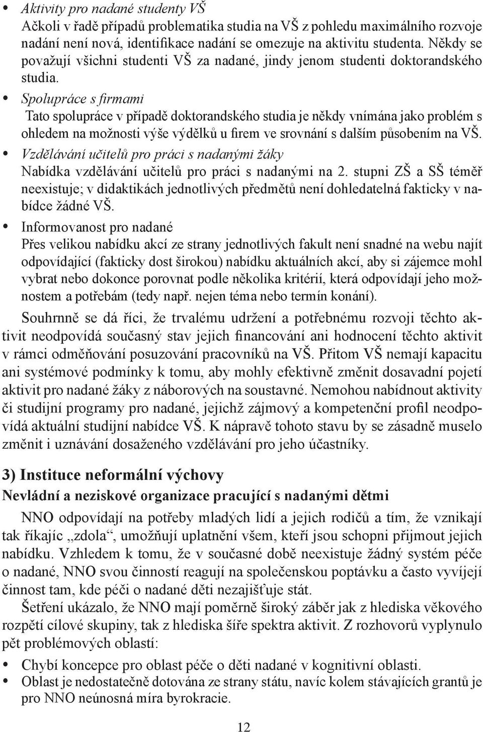 Spolupráce s firmami Tato spolupráce v případě doktorandského studia je někdy vnímána jako problém s ohledem na možnosti výše výdělků u firem ve srovnání s dalším působením na VŠ.