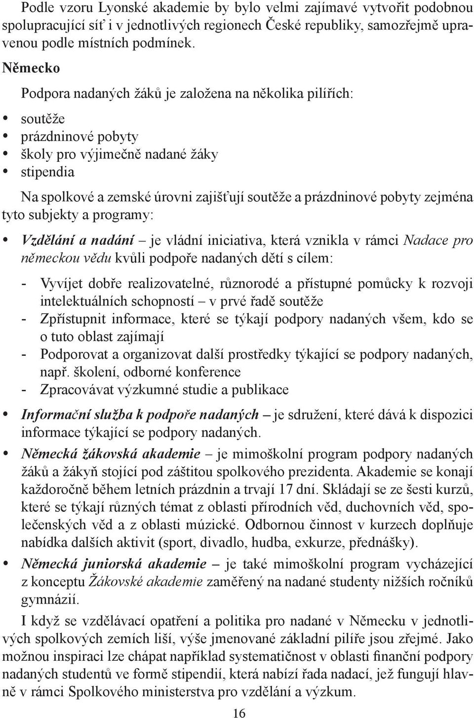 zejména tyto subjekty a programy: Vzdělání a nadání je vládní iniciativa, která vznikla v rámci Nadace pro německou vědu kvůli podpoře nadaných dětí s cílem: - Vyvíjet dobře realizovatelné, různorodé