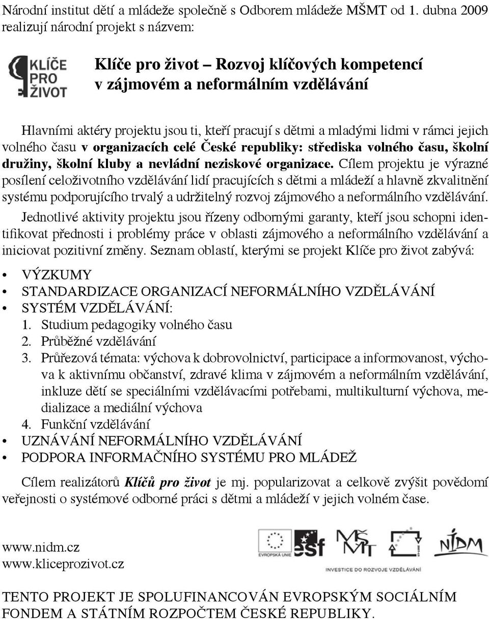 v rámci jejich volného času v organizacích celé České republiky: střediska volného času, školní družiny, školní kluby a nevládní neziskové organizace.