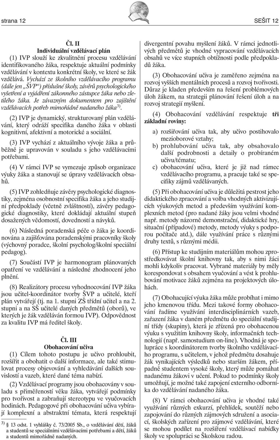 Vychází ze školního vzdělávacího programu (dále jen ŠVP ) příslušné školy, závěrů psychologického vyšetření a vyjádření zákonného zástupce žáka nebo zletilého žáka.