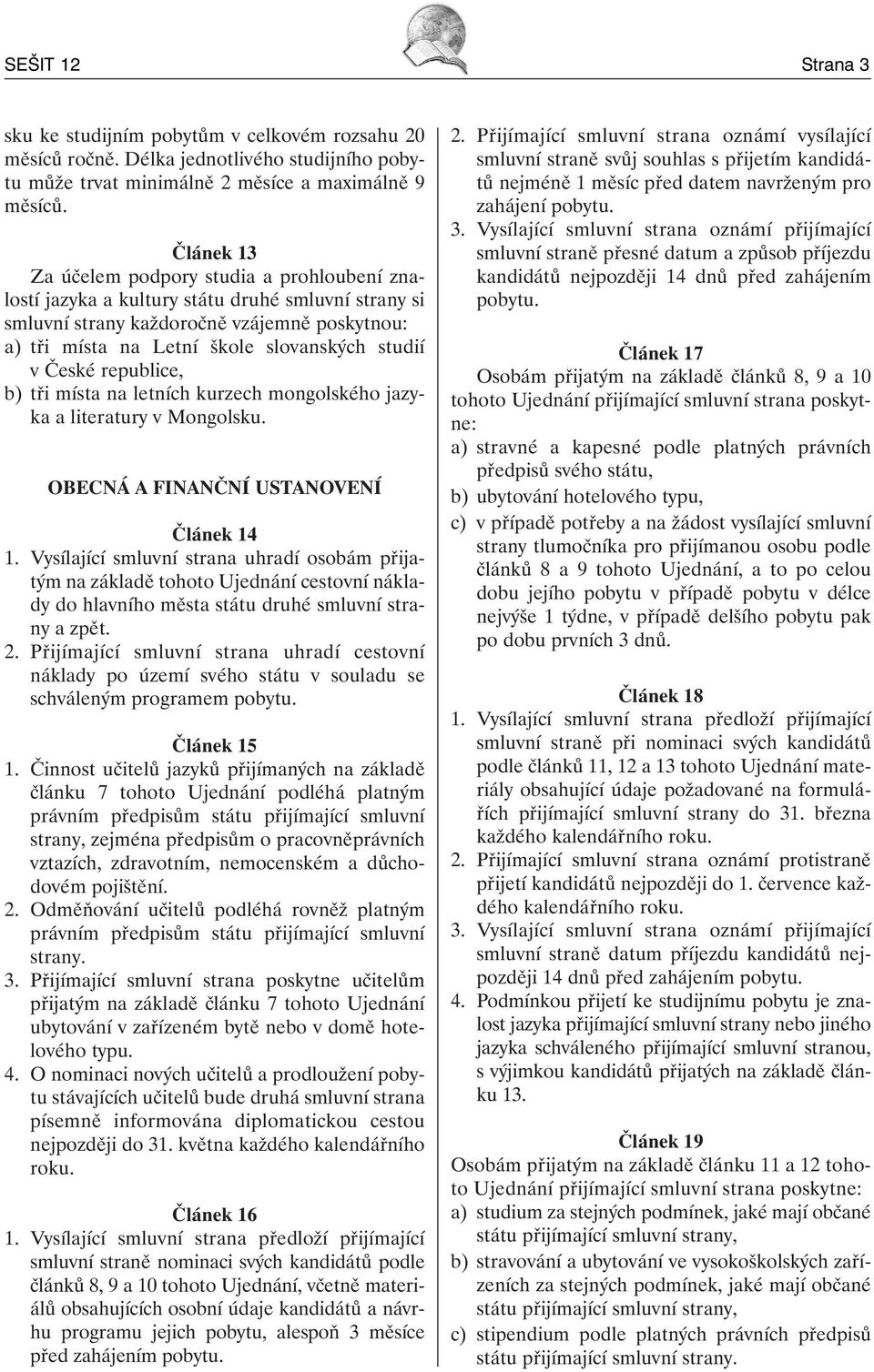 České republice, b) tři místa na letních kurzech mongolského jazyka a literatury v Mongolsku. OBECNÁ A FINANČNÍ USTANOVENÍ Článek 1 1.