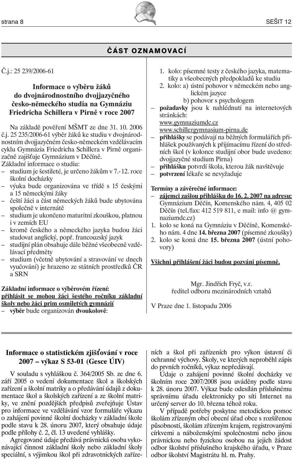 árodnostního dvojjazyčného česko-německého studia na Gymnáziu Friedricha Schillera v Pirně v roce 2007 Na základě pověření MŠMT ze dne 1.. 200 č.j. 25 25/200-1 výběr žáků ke studiu v dvojnárodnostním dvojjazyčném česko-německém vzdělávacím cyklu Gymnázia Friedricha Schillera v Pirně organizačně zajiš uje Gymnázium v Děčíně.