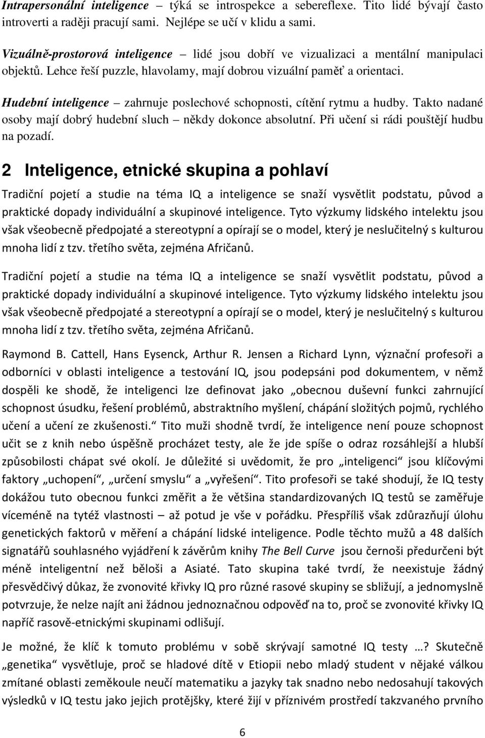 Hudební inteligence zahrnuje poslechové schopnosti, cítění rytmu a hudby. Takto nadané osoby mají dobrý hudební sluch někdy dokonce absolutní. Při učení si rádi pouštějí hudbu na pozadí.