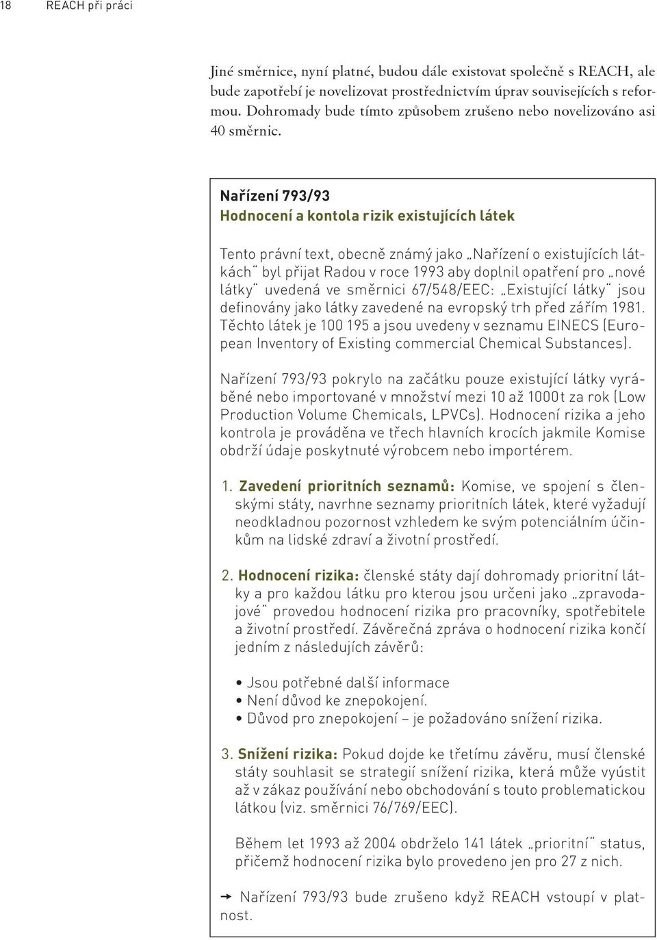 Nařízení 793/93 Hodnocení a kontola rizik existujících látek Tento právní text, obecně známý jako Nařízení o existujících látkách byl přijat Radou v roce 1993 aby doplnil opatření pro nové látky
