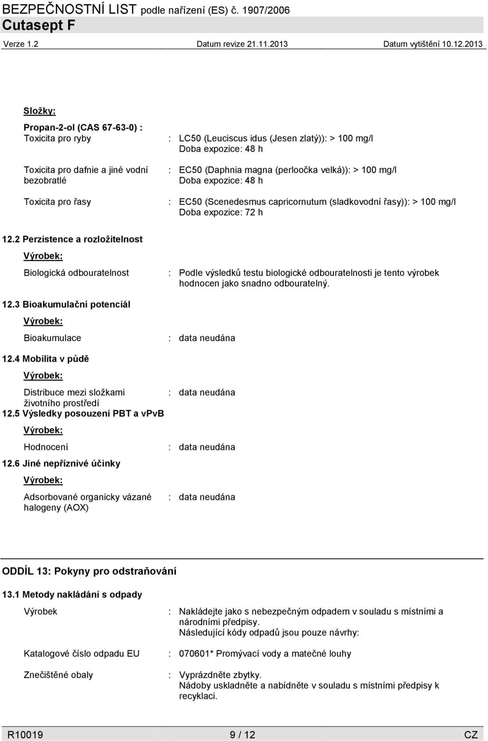 2 Perzistence a rozložitelnost Výrobek: Biologická odbouratelnost 12.3 Bioakumulační potenciál Výrobek: Bioakumulace 12.4 Mobilita v půdě Výrobek: Distribuce mezi složkami životního prostředí 12.