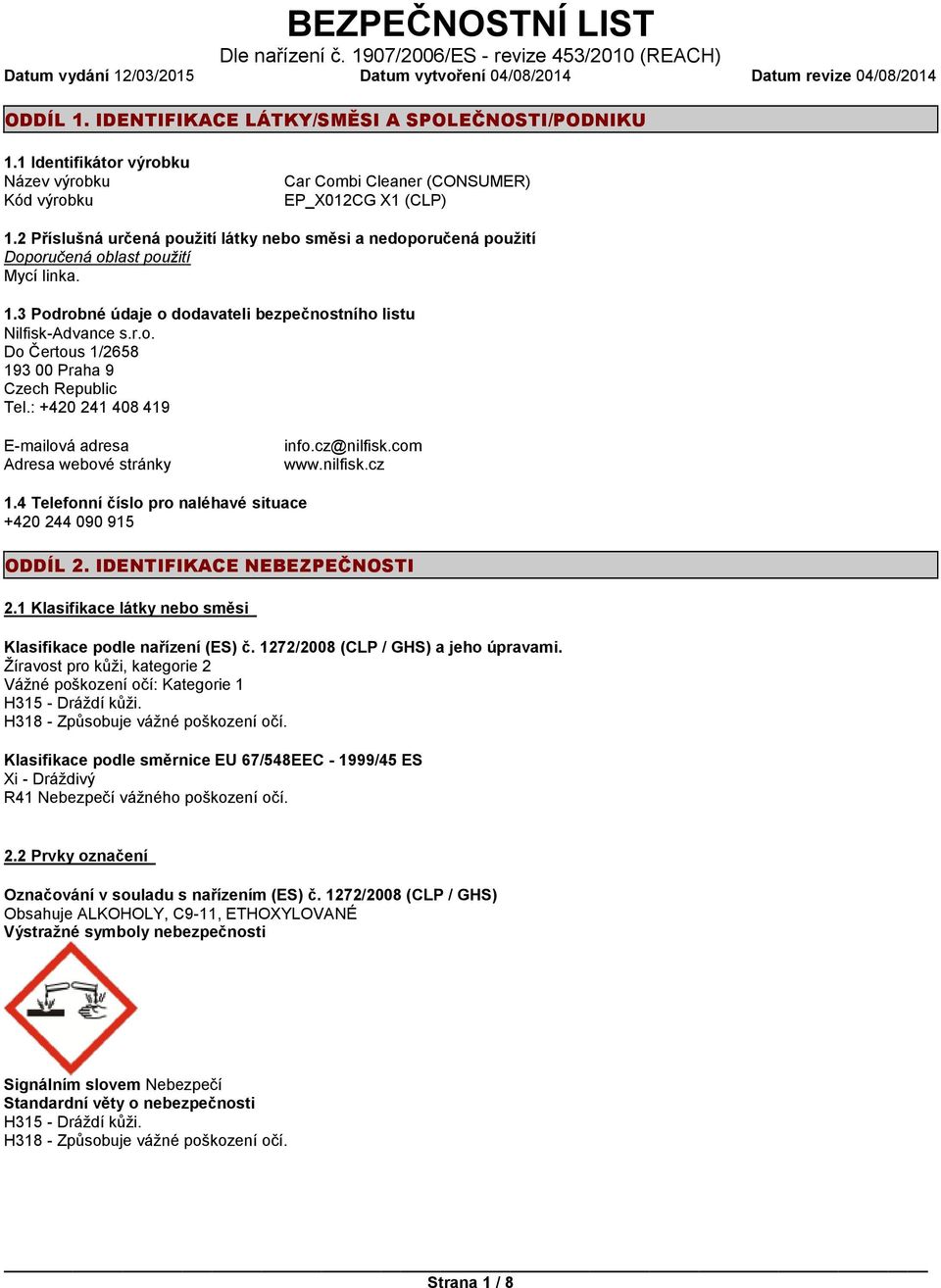 2 Příslušná určená použití látky nebo směsi a nedoporučená použití Doporučená oblast použití Mycí linka. 1.3 Podrobné údaje o dodavateli bezpečnostního listu Nilfisk-Advance s.r.o. Do Čertous 1/2658 193 00 Praha 9 Czech Republic Tel.