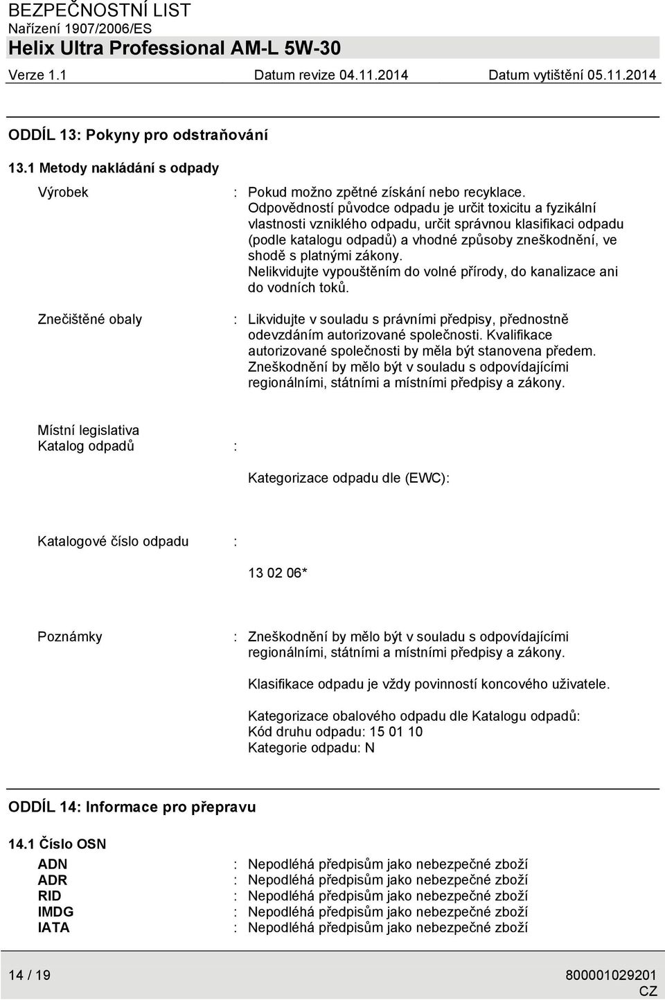 zákony. Nelikvidujte vypouštěním do volné přírody, do kanalizace ani do vodních toků. : Likvidujte v souladu s právními předpisy, přednostně odevzdáním autorizované společnosti.