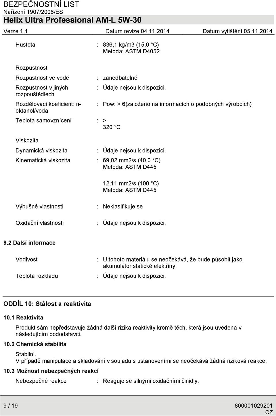 Údaje nejsou k dispozici. : 69,02 mm2/s (40,0 C) Metoda: ASTM D445 12,11 mm2/s (100 C) Metoda: ASTM D445 Výbušné vlastnosti Oxidační vlastnosti : Neklasifikuje se : Údaje nejsou k dispozici. 9.